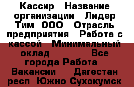 Кассир › Название организации ­ Лидер Тим, ООО › Отрасль предприятия ­ Работа с кассой › Минимальный оклад ­ 23 490 - Все города Работа » Вакансии   . Дагестан респ.,Южно-Сухокумск г.